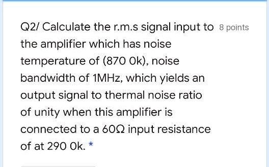 Output Rms Noise Q2/ Calculate the rms signal input to the amplifier, which has a noise ...