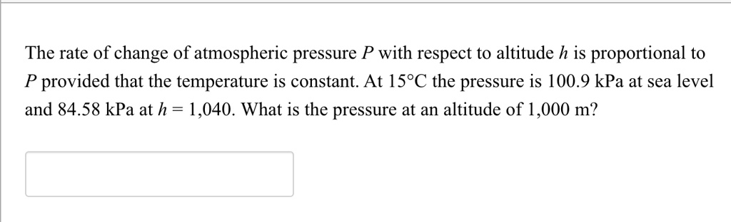 The rate of change of atmospheric pressure P with respect to altitude h is proportional to P provided that the temperature is constant. At 15°C the pressure is 100.9 kPa at sea level and 84.58 kPa at h = 1,040. What is the pressure at an altitude of 1,000 m?