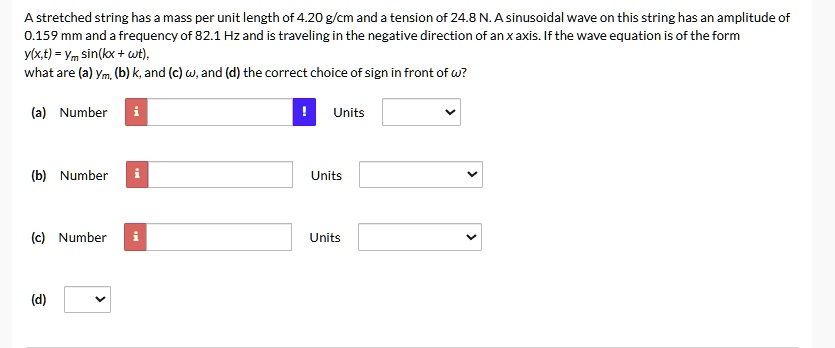 a stretched string has a mass per unit length of 420 gcm and a tension of 248 n a sinusoidal wave on this string has an amplitude of 0159 mm and a frequency of 821 hz and is traveling in the 44914
