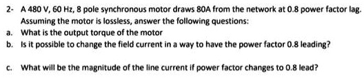2- A 480 V, 60 Hz, 8 pole synchronous motor draws 80A from the network ...
