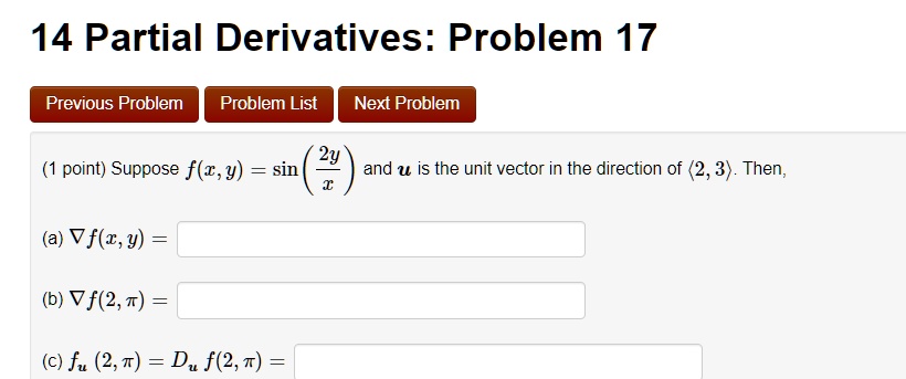 (1 point) Suppose f(x, y) = sin(frac2yx) and u is the unit vector in the direction of (2, 3). Then,

(a) abla f(x, y) =

(b) abla f(2, pi) =

(c) fu(2, pi) = Du f(2, pi) =