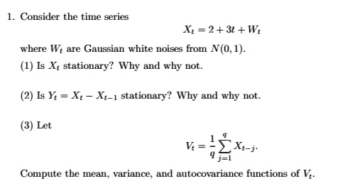 Solved Consider The Tite Series Xt 2 3 W Where Wt Are Gaussian White Noises From N 0 1 1 Is Xt Stationary Why And Why Not Is Y Xt Xt I Stationary