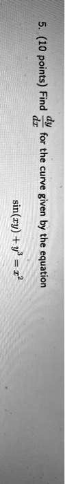 5. (10 points) Find (dy)/(dx) for the curve given by the equation sin(xy) + y^3 = x^2