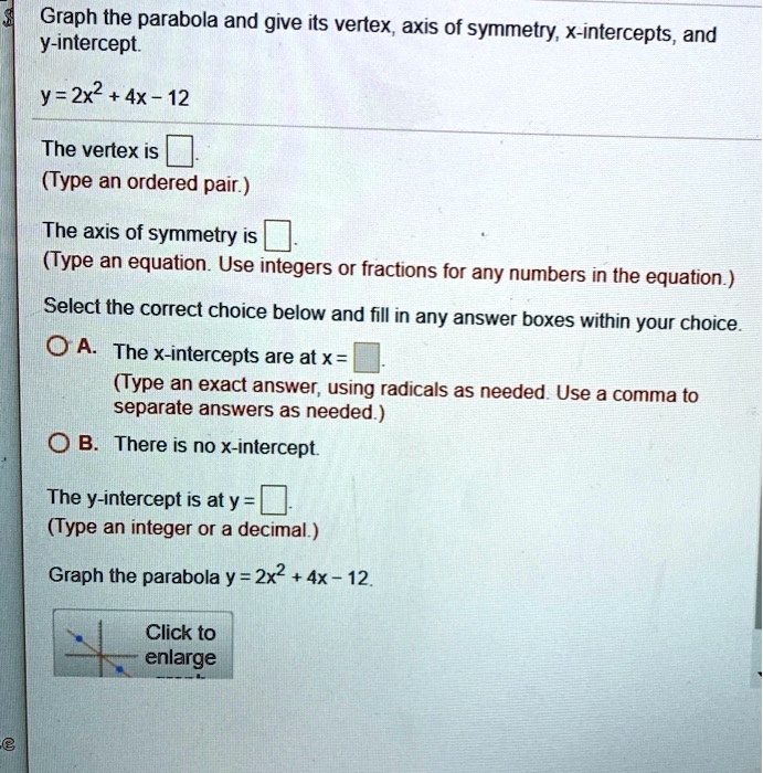 Solved Graph The Parabola And Give Its Vertex Axis Of Symmetry X Intercepts And Y Intercept Y 2x2 4x 12 The Vertex Is Type An Ordered Pair The Axis Of Symmetry Is