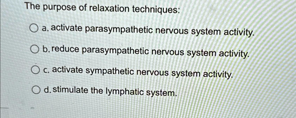 The purpose of relaxation techniques: a. activate parasympathetic ...