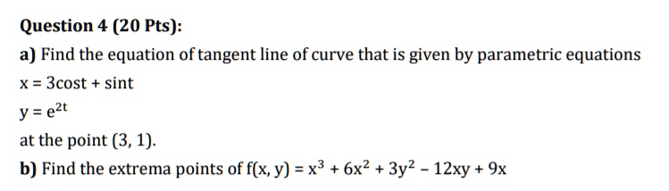 SOLVED: Question 4 (20 Pts): a) Find the equation of tangent line of ...