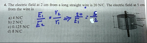 4 the electric field at 2 cm from a long straight wire is 20 nc the electric field at 5 cm from the wire is a 4 nc b 2 nc c 0125 nc d 8 nc frace1e2 fracr2r1 rightarrow frac20e1 frac52 81123