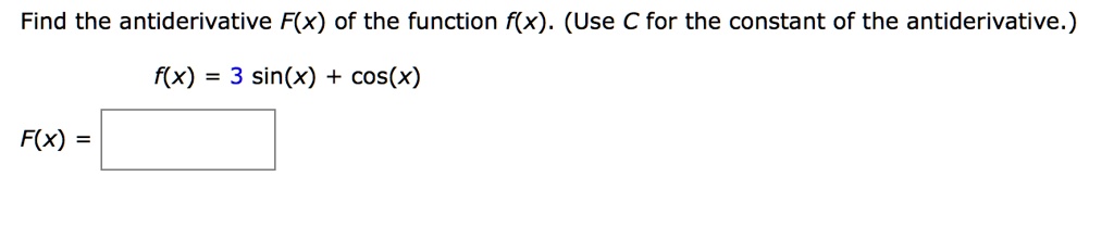 Find the antiderivative F(x) of the function f(x). (Use C for the constant of the antiderivative.)
f(x) = 3 sin(x) + cos(x)
F(x) =