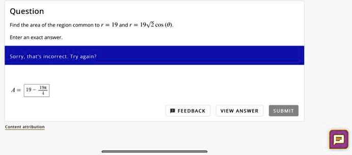 Question Find the area of the region common to r = 19 and r...