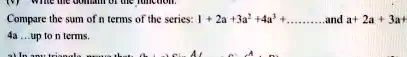 Compare the sum of n terms of the series: 1 + 2a + 3a2 + 4a3 + ... and a + 2a + 3a + 4a... up to n terms.