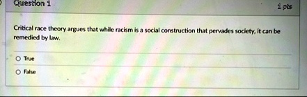 question 1 1 pts critical race theory argues that while racism is a social construction that pervades society it can be remedied by law o true o false 14364