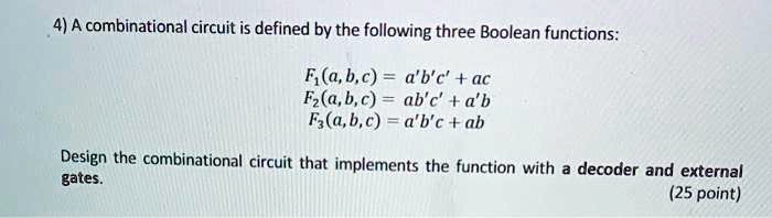 Solved A Combinational Circuit Is Defined By The Following Three Boolean Functions Fa B C A