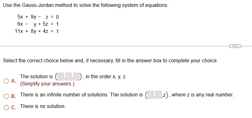 use the gauss jordan method to solve the following system of equations 5x 9y z 0 6x y 5z 1 11x 8y 4z 1 select the correct choice below and if necessary fill in the answer box to complete you 57402