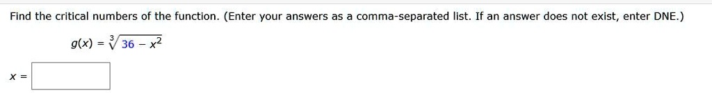 Find the critical numbers of the function. (Enter your answers as a comma-separated list. If an answer does not exist, enter DNE.)
g(x) = ?(36 - x²)
x =