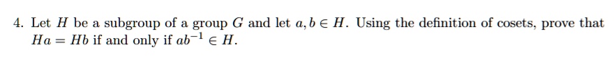 Let H be a subgroup of a group G and let a,b ? H. Using the definition of cosets, prove that Ha = Hb if and only if ab?¹ ? H.