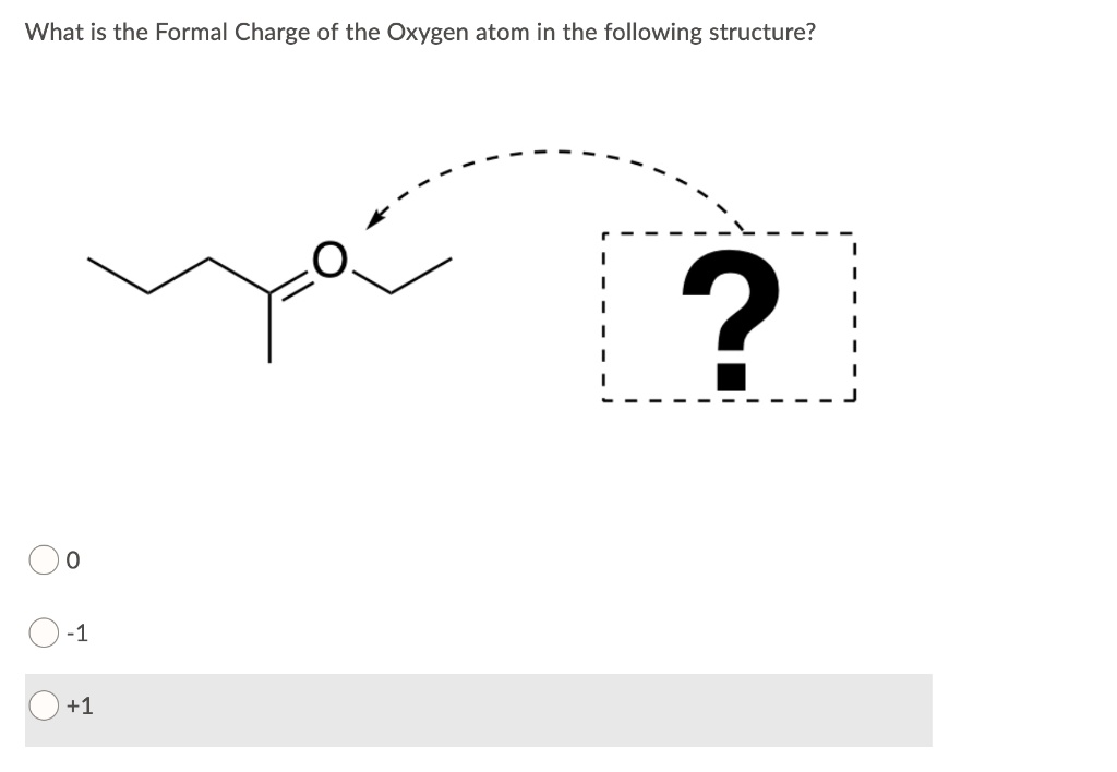 What is the Formal Charge of the Oxygen atom in the following structure?
0
-1
+1