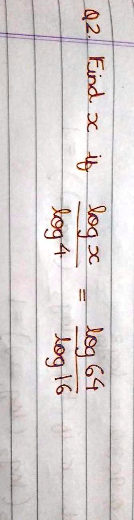 Q2. Find x if (log4)/(logx) = (log64)/(log16)