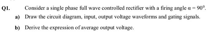 Q1. Consider a single phase full wave controlled rectifier...
