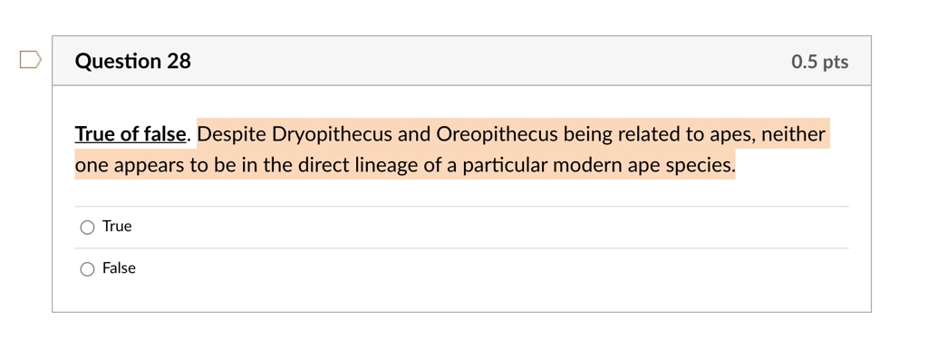 True of false. Despite Dryopithecus and Oreopithecus being related to apes, neither one appears to be in the direct lineage of a particular modern ape species.

True
False