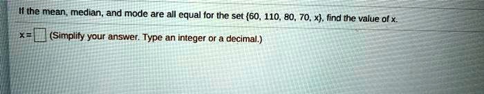 If the mean, median, and mode are all equal for the set 60, 110, 80, 70, x, find the value of x.
x = (Simplify your answer. Type an integer or a decimal.)