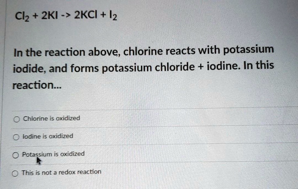 SOLVED Cl2 + 2KI > 2KCl + I2 In the reaction above, chlorine reacts