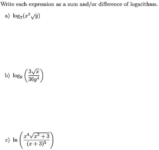 Write each expression as a sum and/or difference of logarithms.
a) log7(x^2√(y))
b) log9((√(x))/(36y^4))
c) ln((x^4√(x^2+3))/((x+3)^5))