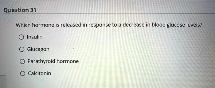 Which hormone is released in response to a decrease in blood glucose levels?
Insulin
Glucagon
Parathyroid hormone
Calcitonin