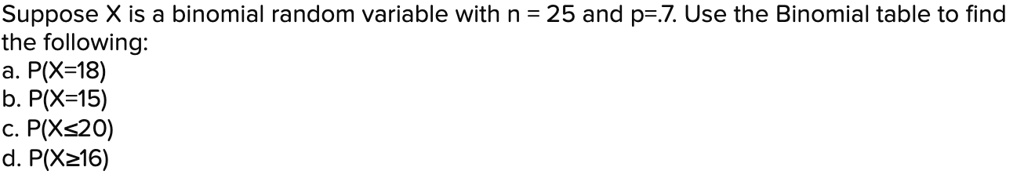 SOLVED: Suppose X is a binomial random variable with n = 25 and p=.7 ...
