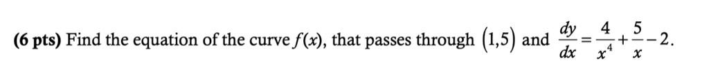 Find the equation of the curve f(x), that passes through (1,5) and dy/dx = 4/x^4 + 5/x - 2.