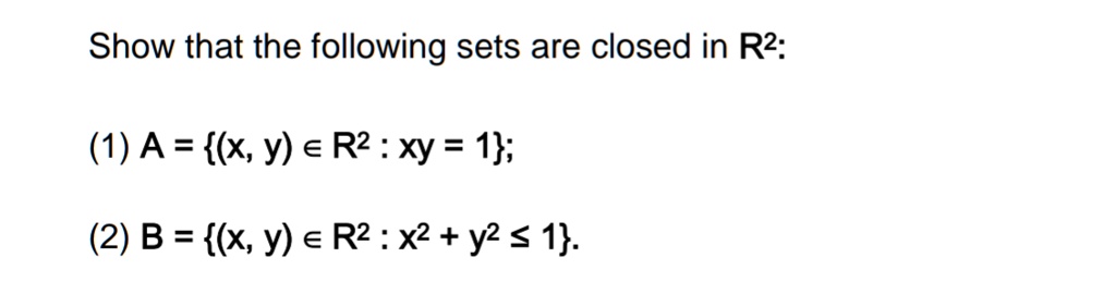 Show that the following sets are closed in R²:
(1) A = (x, y) ? R² : xy = 1;
(2) B = (x, y) ? R² : x² + y² ? 1.