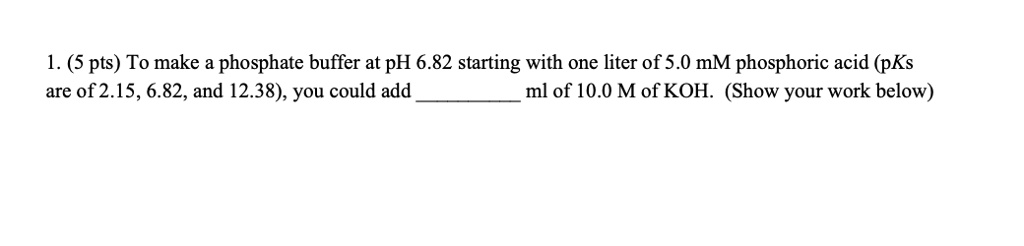 SOLVED: 1. (5 pts) To make a phosphate buffer at pH 6.82 starting with ...