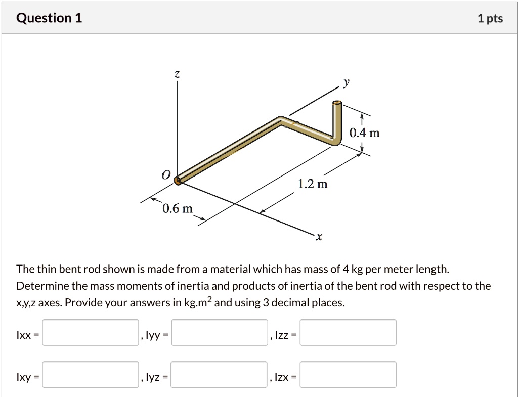 SOLVED: Question 1 1 pts Z 0.4 m 1.2 m 0.6 m The thin bent rod shown is ...