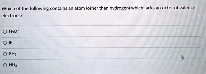 Which of the following contains an atom (other than hydrogen) which lacks an octet of valence electrons?
H3O+
IF
BH3
NH3
