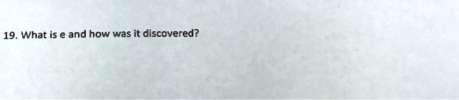 19. What is e and how was it discovered?