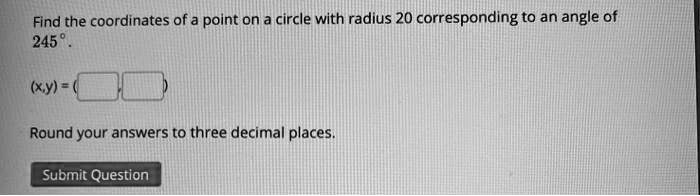 Find the coordinates of a point on a circle with radius 20 corresponding to an angle of 245°.
(x,y) = (
Round your answers to three decimal places.