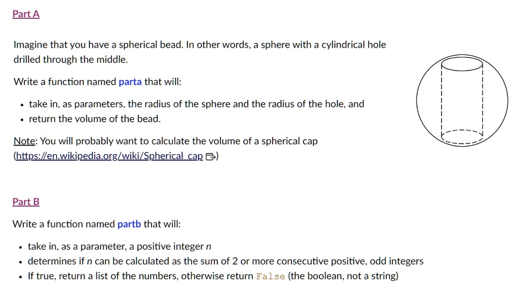 SOLVED: Part A Imagine that you have a spherical bead. In other words, a  sphere with a cylindrical hole drilled through the middle. Write a function  named parta that will: - take