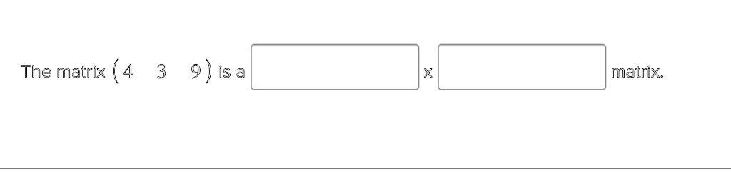 The matrix ( 4 3 9 ) is a  x  matrix.