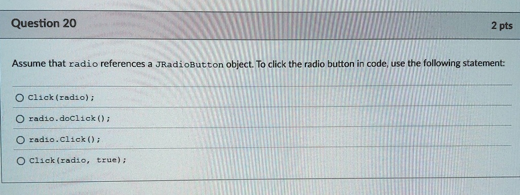question 20 2 pts assume that radio references a jradiobutton object to click the radio button in code use the following statement clickradio radiodoclick radioclick clickradio true 84831