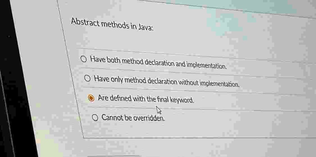 abstract methods in java have both method declaration and implementation have only method declaration without implementation are defined with the final keyword cannot be overridden 01443