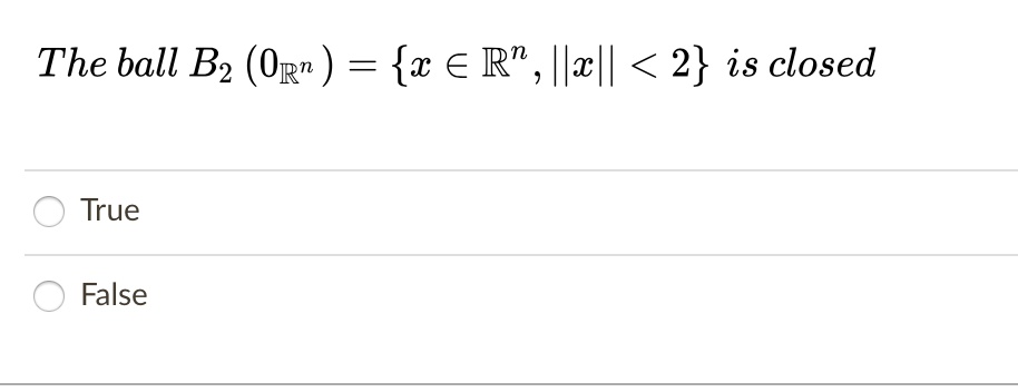 The ball B2 (0R?) = x ? R?, ||x|| < 2 is closed
True
False