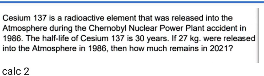 SOLVED: Cesium 137 Is A Radioactive Element That Was Released Into The ...