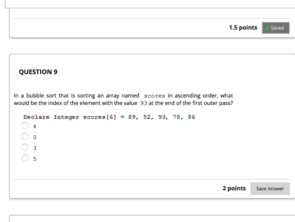 QUESTION 9 In a bubble sort that is sorting an array named scores in ...