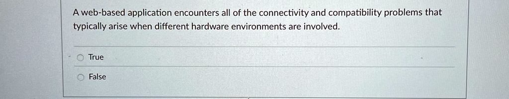 a web based application encounters all of the connectivity and compatibility problems that typically arise when different hardware environments are involved o true o false 15447