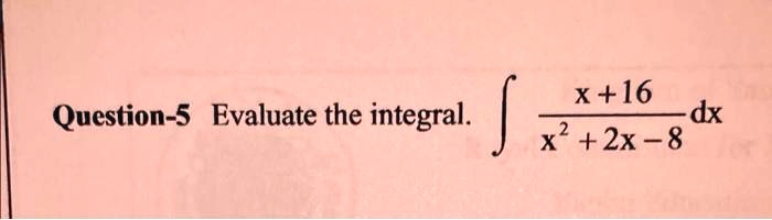 Question-5 Evaluate the integral. ∫(x+16)/(x^2+2x-8)dx