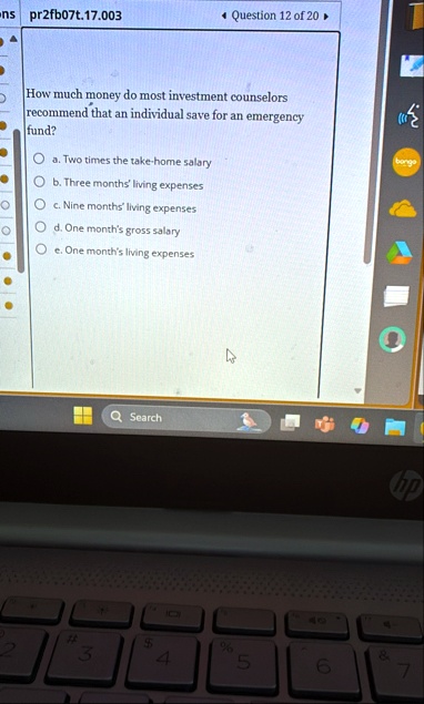 pr2fb07t17003 question 12 of 20 how much money do most investment counselors recommend that an individual save for an emergency fund a two times the take home salary b three months living ex 41086