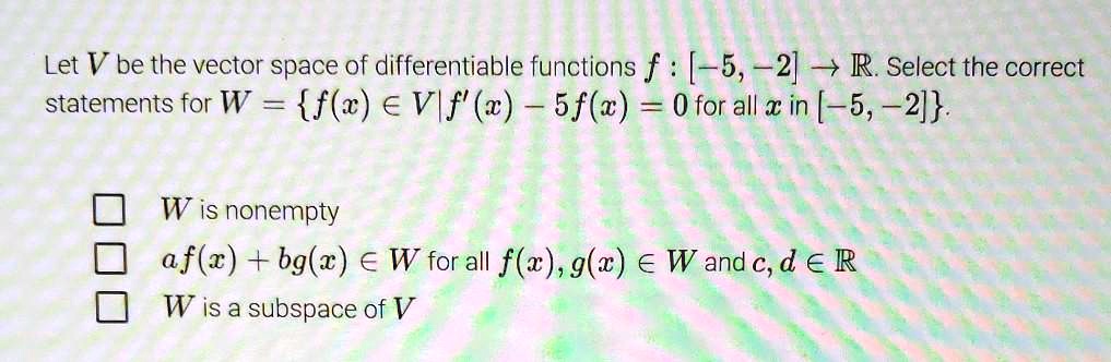 Solved Let V Be The Vector Space Of Differentiable Functions F 5 2 R Select The Correct Statements For W F Z E Vif 2 5f W 0 For All X In 5 2 W