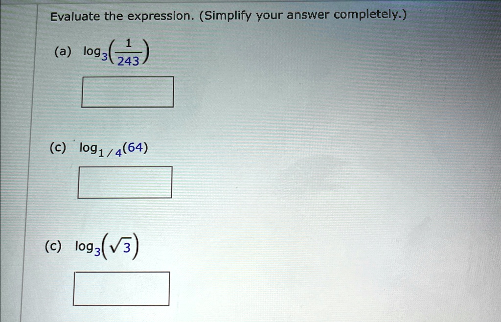 Evaluate the expression. (Simplify your answer completely.)
(a) log3((1)/(243))
(c) log1/4(64)
(c) log3(√(3))