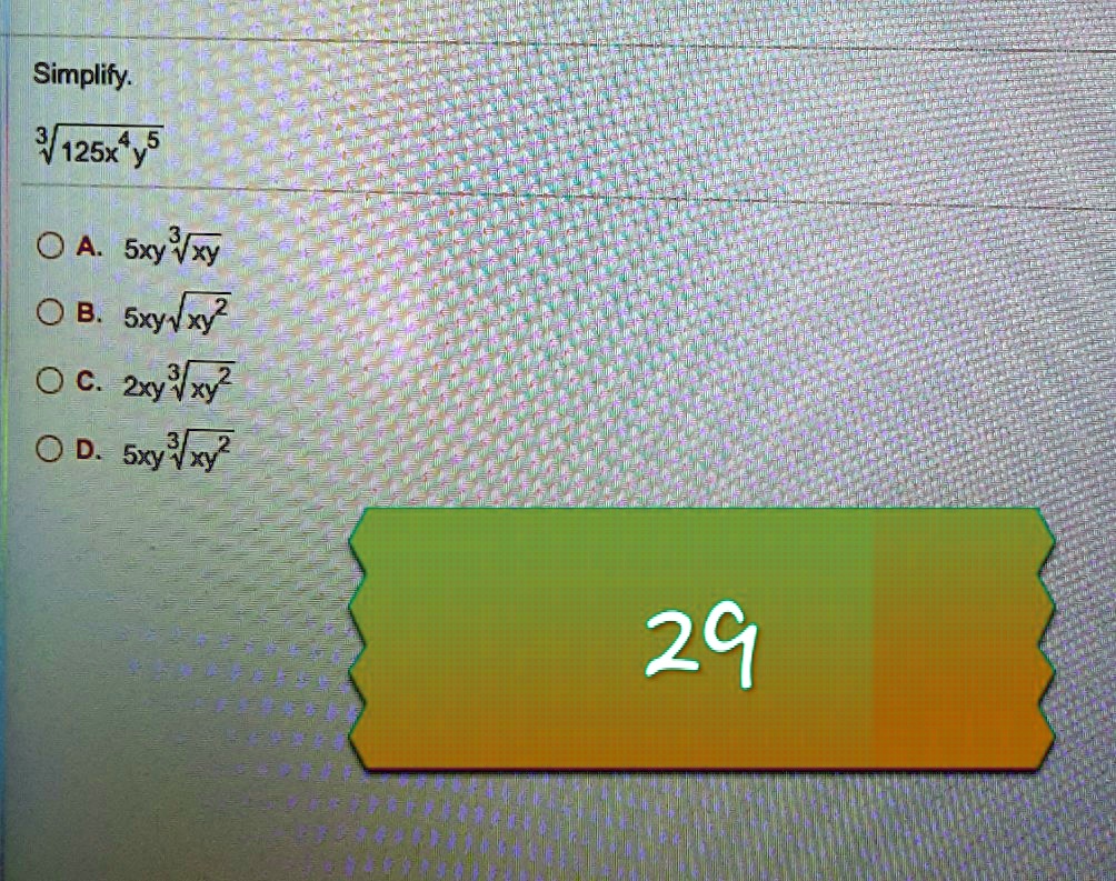 Simplify.
?(125x?y?)

A. 5xy ?(xy)
B. 5xy ?(xy²)
C. 2xy ?(xy²)
D. 5xy ?(xy²)