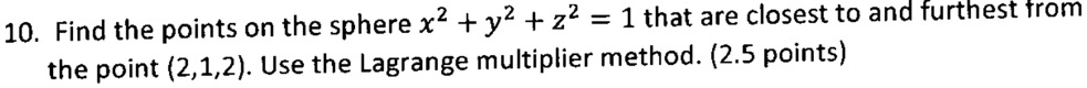 Find the points on the sphere x^2 + y^2 + z^2 = 1 that are closest to and furthest from the point (2,1,2). Use the Lagrange multiplier method.