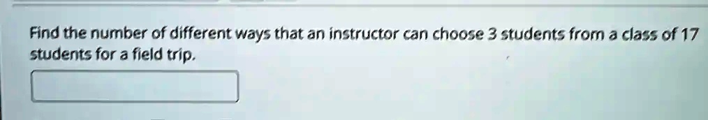 Find the number of different ways that an instructor can choose 3 students from a class of 17 students for a field trip.